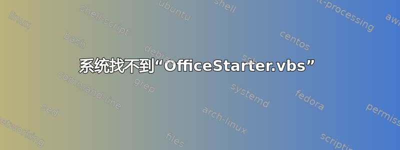 系统找不到“OfficeStarter.vbs”