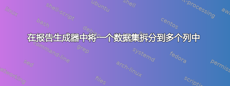 在报告生成器中将一个数据集拆分到多个列中