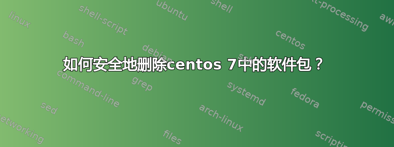 如何安全地删除centos 7中的软件包？