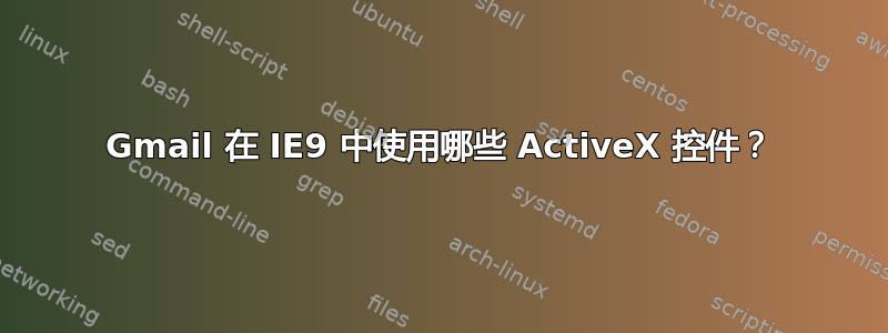 Gmail 在 IE9 中使用哪些 ActiveX 控件？