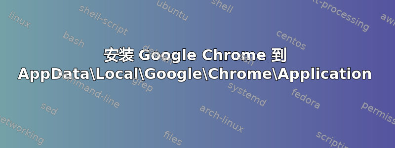 安装 Google Chrome 到 AppData\Local\Google\Chrome\Application