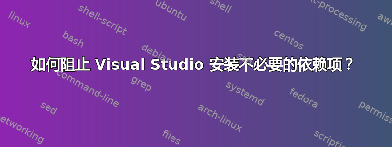 如何阻止 Visual Studio 安装不必要的依赖项？