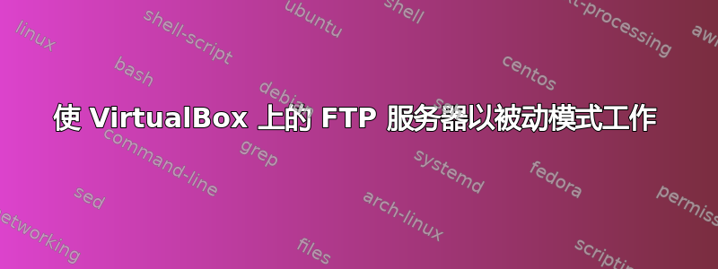 使 VirtualBox 上的 FTP 服务器以被动模式工作