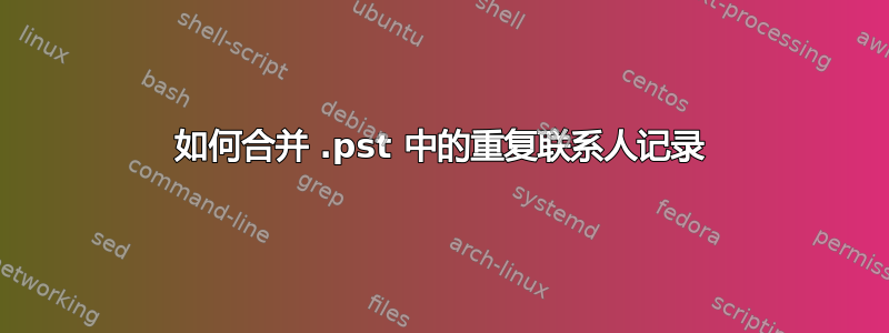 如何合并 .pst 中的重复联系人记录