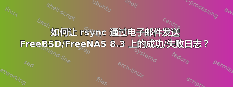 如何让 rsync 通过电子邮件发送 FreeBSD/FreeNAS 8.3 上的成功/失败日志？