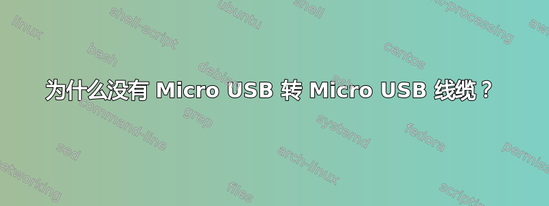 为什么没有 Micro USB 转 Micro USB 线缆？