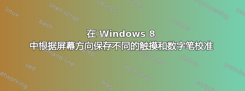 在 Windows 8 中根据屏幕方向保存不同的触摸和数字笔校准