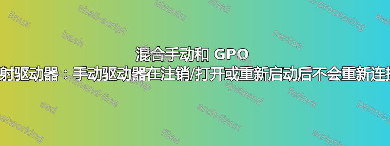 混合手动和 GPO 映射驱动器：手动驱动器在注销/打开或重新启动后不会重新连接