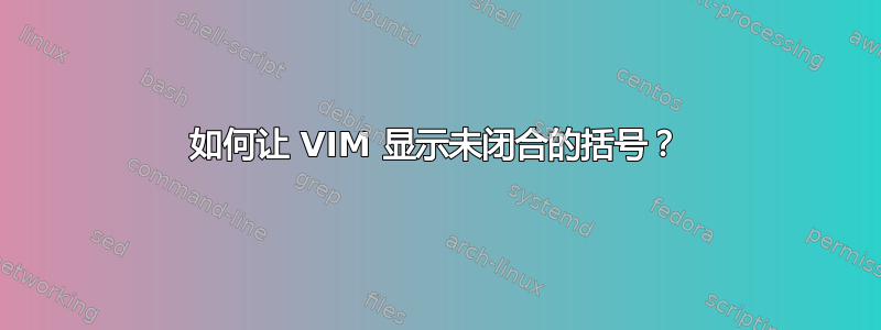 如何让 VIM 显示未闭合的括号？