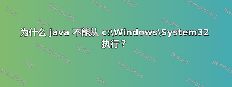 为什么 java 不能从 c:\Windows\System32 执行？