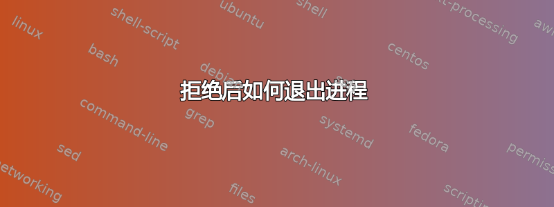 拒绝后如何退出进程