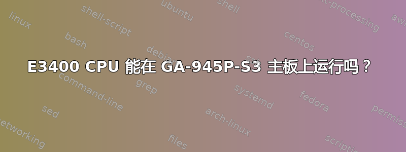 E3400 CPU 能在 GA-945P-S3 主板上运行吗？