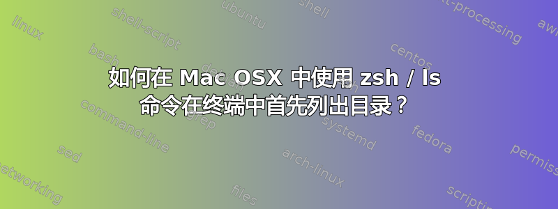 如何在 Mac OSX 中使用 zsh / ls 命令在终端中首先列出目录？