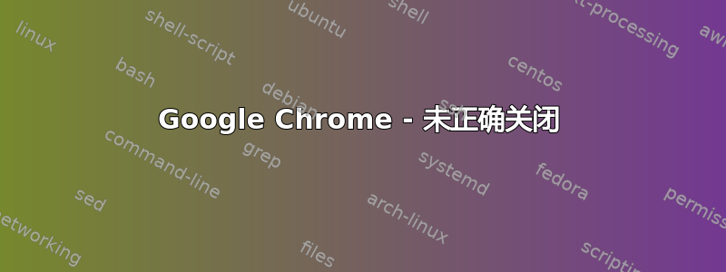 Google Chrome - 未正确关闭