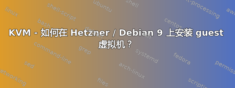 KVM - 如何在 Hetzner / Debian 9 上安装 guest 虚拟机？