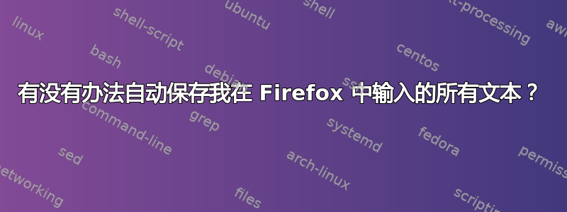 有没有办法自动保存我在 Firefox 中输入的所有文本？