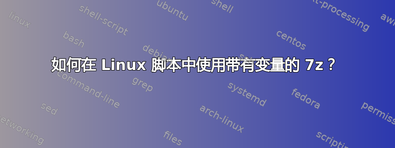 如何在 Linux 脚本中使用带有变量的 7z？