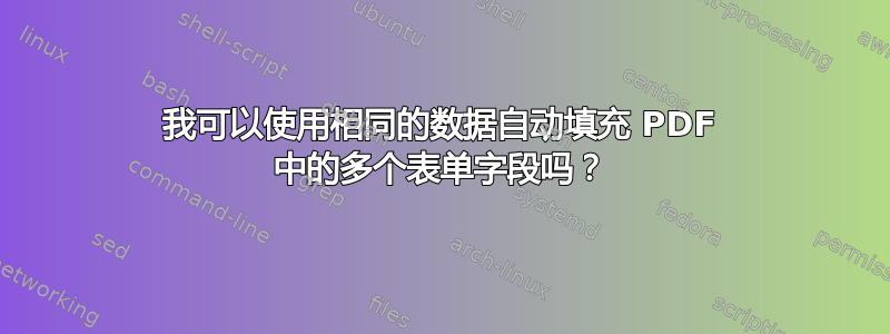 我可以使用相同的数据自动填充 PDF 中的多个表单字段吗？