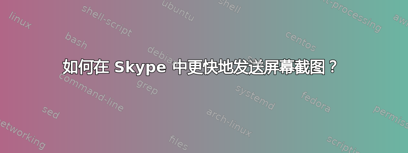 如何在 Skype 中更快地发送屏幕截图？