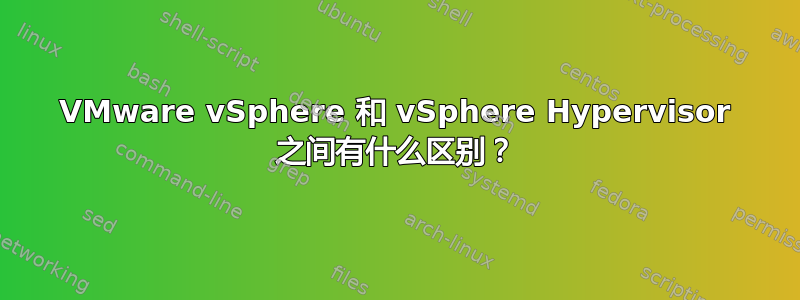 VMware vSphere 和 vSphere Hypervisor 之间有什么区别？