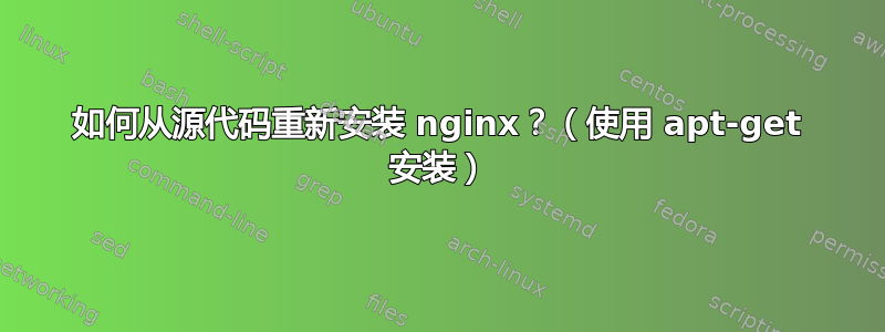 如何从源代码重新安装 nginx？（使用 apt-get 安装）