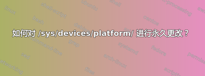 如何对 /sys/devices/platform/ 进行永久更改？