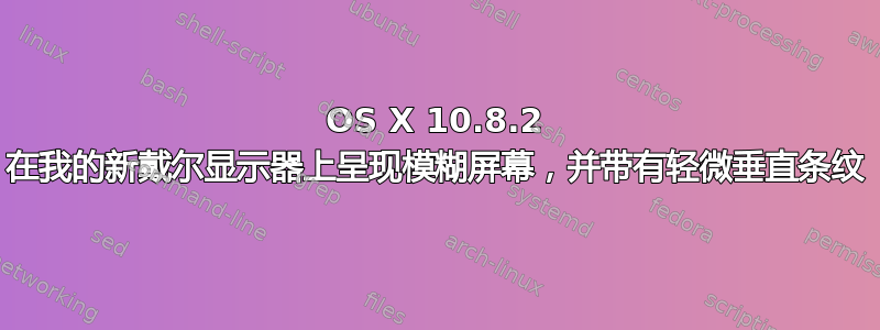 OS X 10.8.2 在我的新戴尔显示器上呈现模糊屏幕，并带有轻微垂直条纹