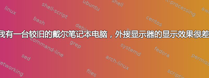 我有一台较旧的戴尔笔记本电脑，外接显示器的显示效果很差