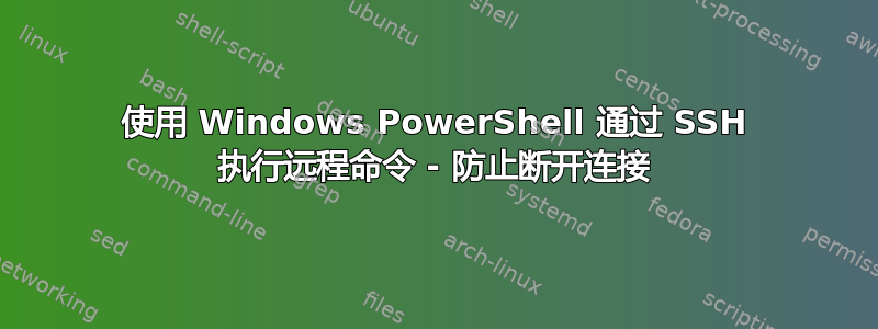 使用 Windows PowerShell 通过 SSH 执行远程命令 - 防止断开连接