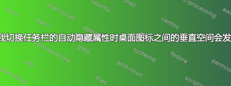 为什么当我切换任务栏的自动隐藏属性时桌面图标之间的垂直空间会发生变化？