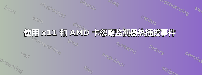 使用 x11 和 AMD 卡忽略监视器热插拔事件