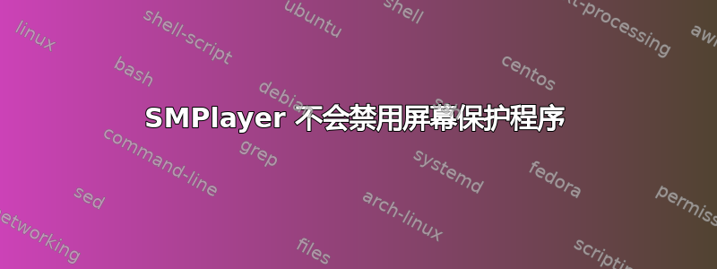 SMPlayer 不会禁用屏幕保护程序