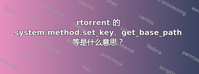 rtorrent 的 system.method.set_key、get_base_path 等是什么意思？