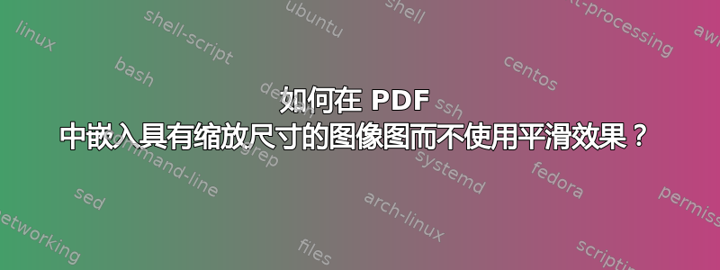 如何在 PDF 中嵌入具有缩放尺寸的图像图而不使用平滑效果？