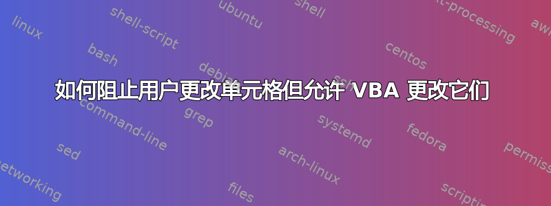 如何阻止用户更改单元格但允许 VBA 更改它们