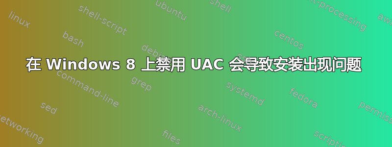 在 Windows 8 上禁用 UAC 会导致安装出现问题