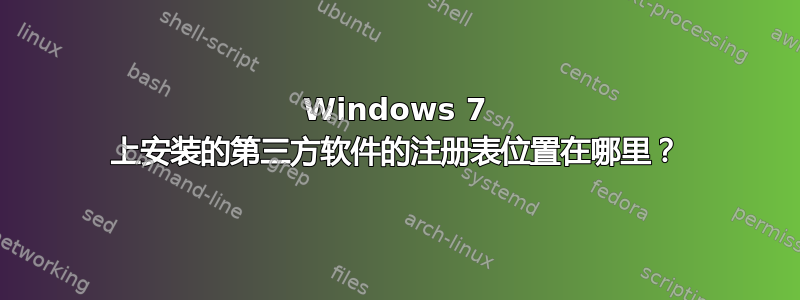 Windows 7 上安装的第三方软件的注册表位置在哪里？