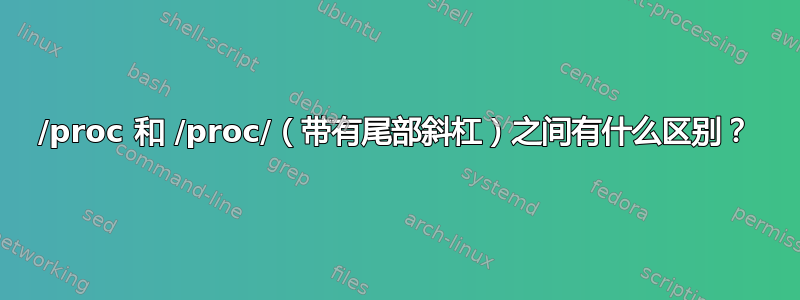 /proc 和 /proc/（带有尾部斜杠）之间有什么区别？