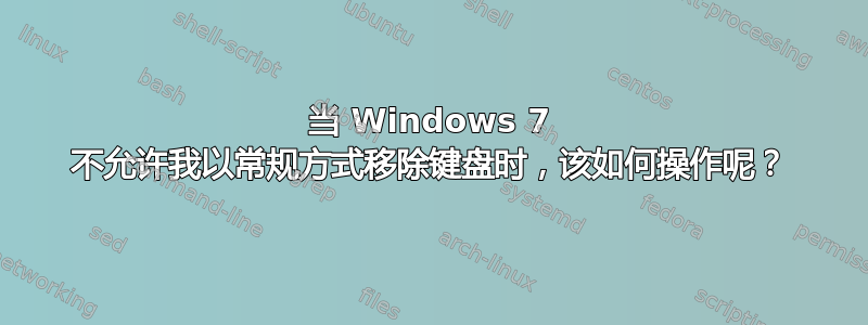 当 Windows 7 不允许我以常规方式移除键盘时，该如何操作呢？