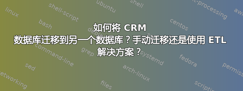 如何将 CRM 数据库迁移到另一个数据库？手动迁移还是使用 ETL 解决方案？