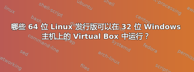 哪些 64 位 Linux 发行版可以在 32 位 Windows 主机上的 Virtual Box 中运行？