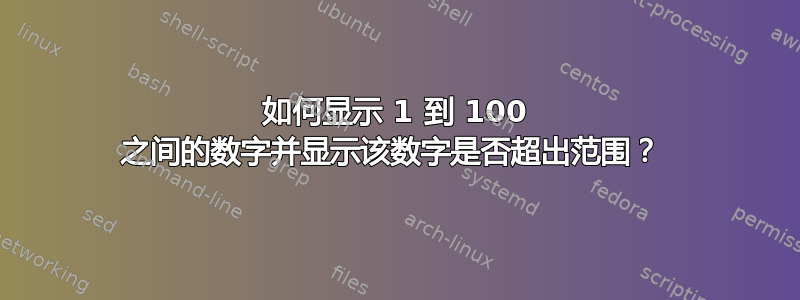 如何显示 1 到 100 之间的数字并显示该数字是否超出范围？ 