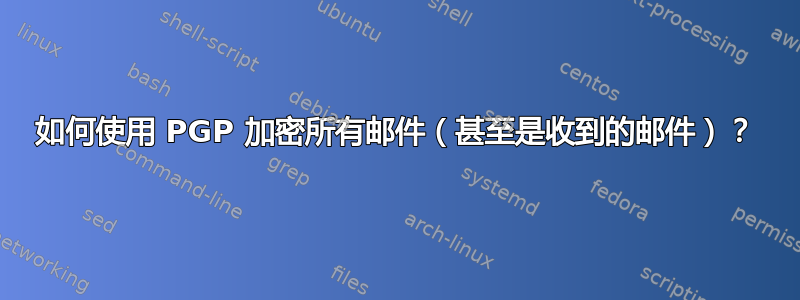 如何使用 PGP 加密所有邮件（甚至是收到的邮件）？