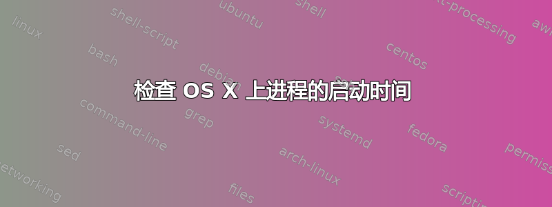 检查 OS X 上进程的启动时间