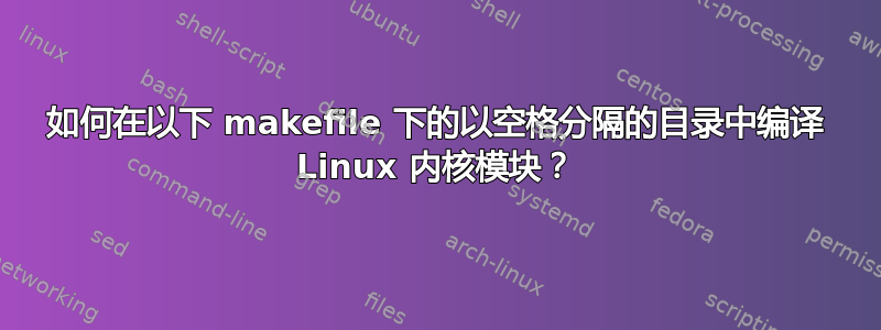 如何在以下 makefile 下的以空格分隔的目录中编译 Linux 内核模块？