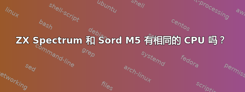 ZX Spectrum 和 Sord M5 有相同的 CPU 吗？