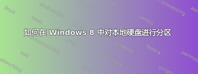 如何在 Windows 8 中对本地硬盘进行分区