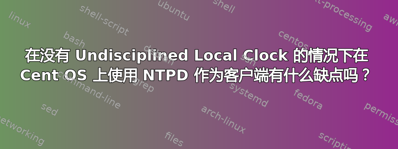 在没有 Undisciplined Local Clock 的情况下在 Cent OS 上使用 NTPD 作为客户端有什么缺点吗？