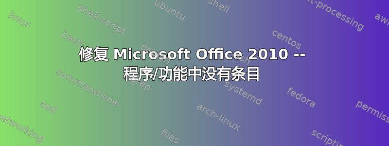 修复 Microsoft Office 2010 -- 程序/功能中没有条目