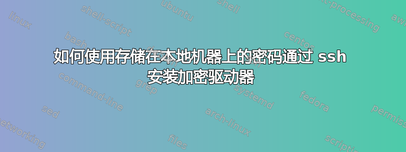 如何使用存储在本地机器上的密码通过 ssh 安装加密驱动器